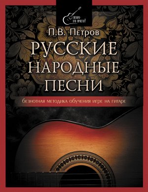 Петров П. Русские народные песни. Безнотная методика обучения игре на гитаре