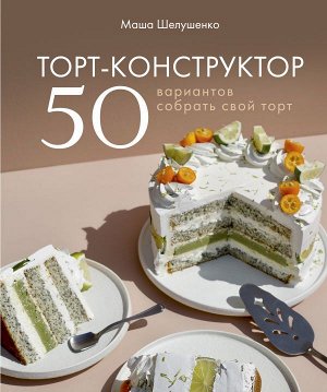 Мария Шелушенко Торт-конструктор. 50 вариантов собрать свой торт