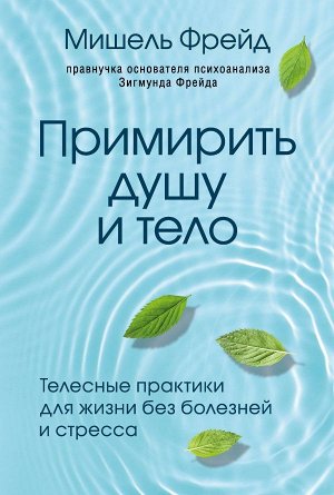 Фрейд Мишель Примирить душу и тело. Телесные практики для жизни без болезней и стресса