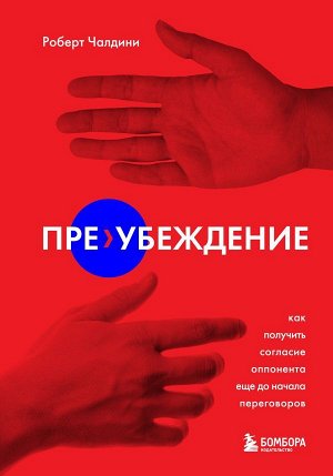 Чалдини Р. Пре-убеждение. Как получить согласие оппонента еще до начала переговоров