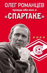 Романцев О.И., Целых Д.Н. Романцев. Правда обо мне и «Спартаке»