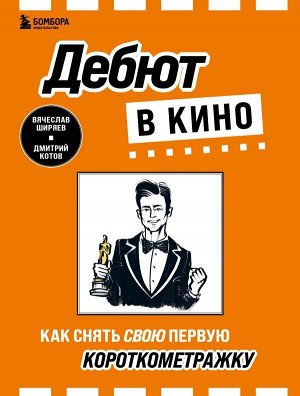 Ширяев В.Э., Котов Д.А. Дебют в кино: как снять свою первую короткометражку