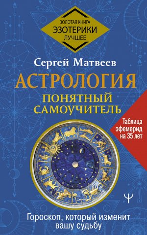 Матвеев С.А. Астрология. Понятный самоучитель. Гороскоп, который изменит вашу судьбу