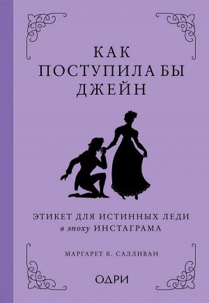 Маргарет К. Салливан Как поступила бы Джейн. Этикет для истинных леди в эпоху инстаграма