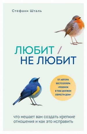 Шталь С. Любит/не любит. Что мешает вам создать крепкие отношения и как это исправить