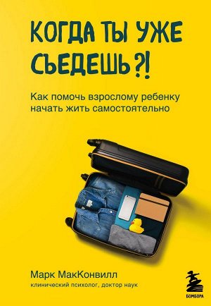 МакКонвилл М. Когда ты уже съедешь?! Как помочь взрослому ребенку начать жить самостоятельно