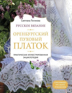 Логинова С.Л. Русское вязание. Оренбургский пуховый платок. Практическая иллюстрированная энциклопедия