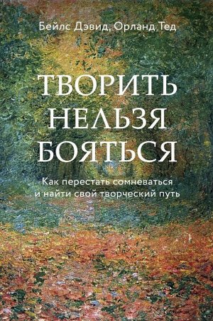 Бейлс Д., Орланд Т. Творить нельзя бояться. Как перестать сомневаться и найти свой творческий путь