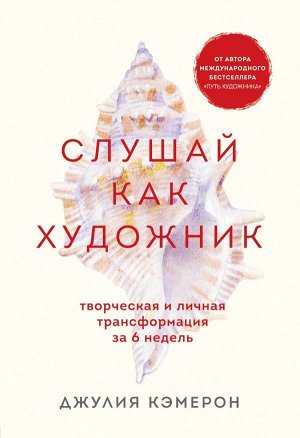 Кэмерон Д. Слушай как художник. Творческая и личная трансформация за 6 недель