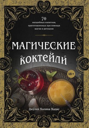 Джулия Халина Хадас Магические коктейли. 70 волшебных напитков, приготовленных при помощи магии и ритуалов.