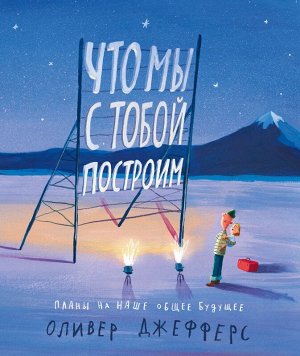 Оливер Джефферс  Что мы с тобой построим:
Планы на наше общее будущее