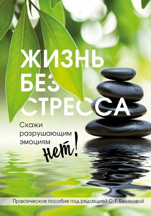 Белякова С.Г. Жизнь без стресса. Скажи разрушающим эмоциям НЕТ!