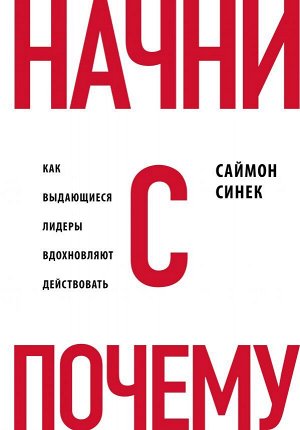 Синек С. Начни с &quot;Почему?&quot; Как выдающиеся лидеры вдохновляют действовать