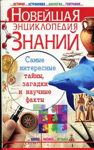 Новейшая энциклопедия знаний.Самые интересные тайны,загадки и научные факты