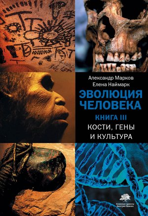 Марков А.В., Наймарк Е.Б. Эволюция человека. [В 3 кн.] Кн. 3. Кости, гены и культура