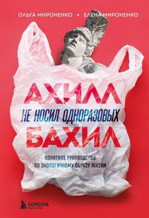 Мироненко О.М., Мироненко Е.М. Ахилл не носил одноразовых бахил. Понятное руководство по экологичному образу жизни