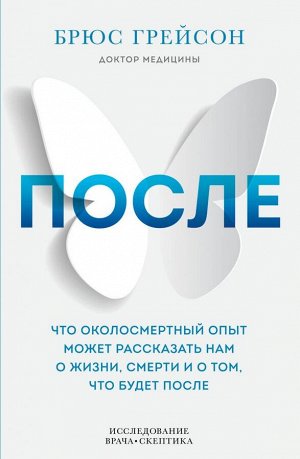 Грейсон Б. После. Что околосмертный опыт может рассказать нам о жизни, смерти и том, что будет после