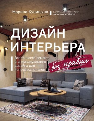 Куницына М.П. Дизайн интерьера без правил. Все тонкости ремонта и индивидуального дизайна для непрофессионалов