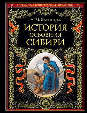 Ядринцев Н.М. История освоения Сибири (переработанное и обновленное издание)