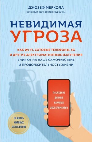 Меркола Д. Невидимая угроза. Как Wi-Fi, сотовые телефоны, 5G и другие электромагнитные излучения влияют на наше самочувствие и продолжительность жизни: последние данные научных экспериментов