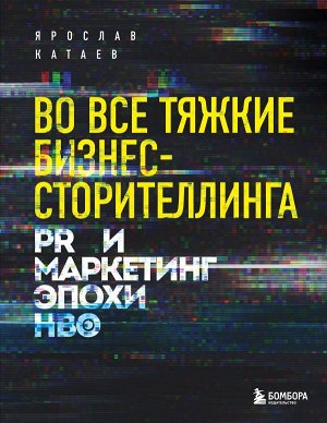 Катаев Я.П. Во все тяжкие бизнес-сторителлинга. PR и маркетинг эпохи HBO