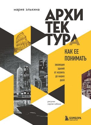 Элькина М.Б. Архитектура. Как ее понимать. Эволюция зданий от неолита до наших дней