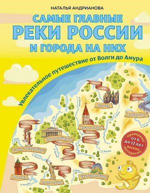 Андрианова Н.А. Самые главные реки России и города на них. Увлекательное путешествие от Волги до Амура (от 6 до 12 лет)