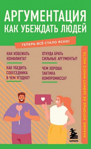 Аргументация. Как убеждать людей. Знания, которые не займут много места