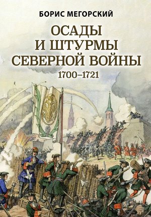 Мегорский Б.В. Осады и штурмы Северной войны 1700-1721 гг.