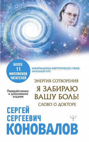 Коновалов С.С., Богатырева Е. Н. Энергия Сотворения. Я забираю вашу боль! Слово о Докторе. Переработанное и дополненное издание