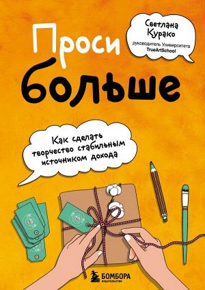 Курако С.С. Проси больше. Как сделать творчество стабильным источником дохода