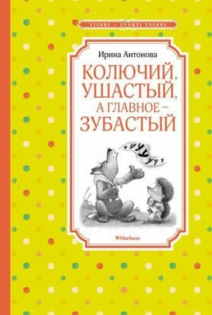 ЧтениеЛучшееУчение Антонова И. Колючий, ушастый, а главное-зубастый, (Махаон,АзбукаАттикус, 2022), 7Б, c.128