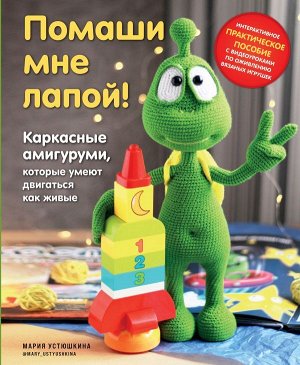 Устюшкина М. Помаши мне лапой! Каркасные амигуруми, которые умеют двигаться как живые