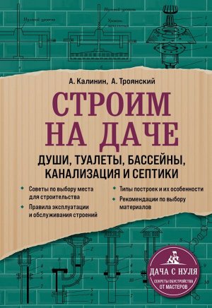 Троянский А.А., Калинин А.А. Строим на даче. Души, туалеты, бассейны, канализация и септики