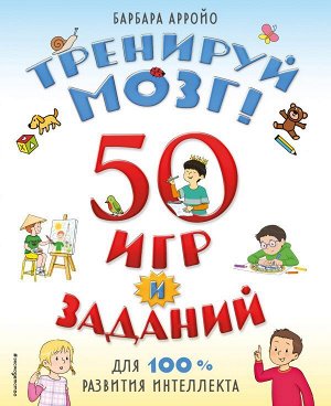 Барбара Арройо Тренируй мозг! 50 игр и заданий для 100 % развития интеллекта