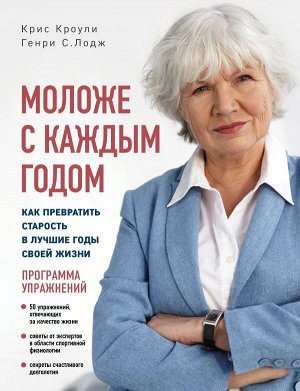 Кроули К., Лодж Г. Моложе с каждым годом: как превратить старость в лучшие годы своей жизни