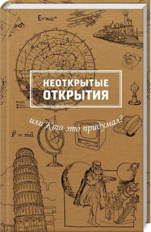 Неоткрытые открытия или Кто это придумал? 336стр., 207х135х21мм, Твердый переплет