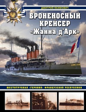 Якимович Д.Б. Броненосный крейсер «Жанна д`Арк». Шеститрубная «героиня» Французской республики