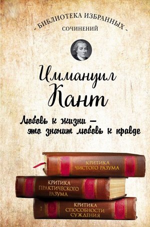 Кант И.  Иммануил Кант. Критика чистого разума. Критика практического разума. Критика способности суждения