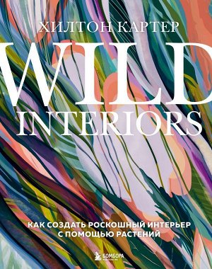 Картер Х. Wild Interiors. Как создать роскошный интерьер с помощью растений