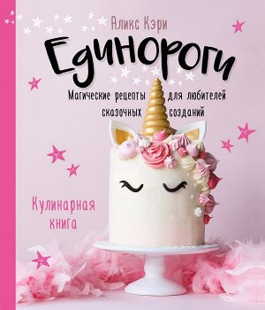 Аликс Кэри  Единороги. Кулинарная книга. Магические рецепты для любителей сказочных созданий