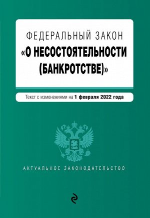 Федеральный закон "О несостоятельности (банкротстве)". Текст с изм. на 1 февраля 2022г.