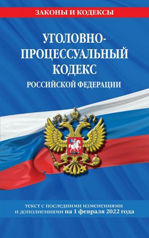 Уголовно-процессуальный кодекс Российской Федерации: текст с посл. изм. и доп. на 1 февраля 2022 года