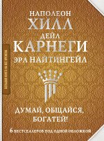 Хилл Наполеон, Найтингейл Эрл, Карнеги Дейл Думай, общайся, богатей! 6 бестселлеров под одной обложкой