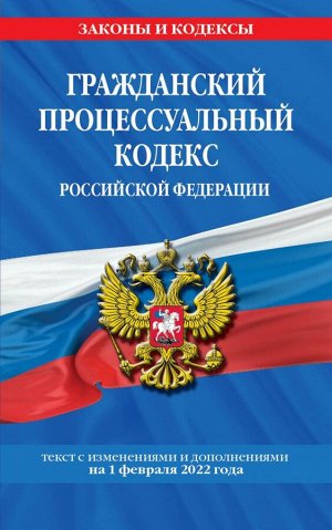 Гражданский процессуальный кодекс Российской Федерации: текст с изменениями и дополнениями на 1 февраля 2022 г.