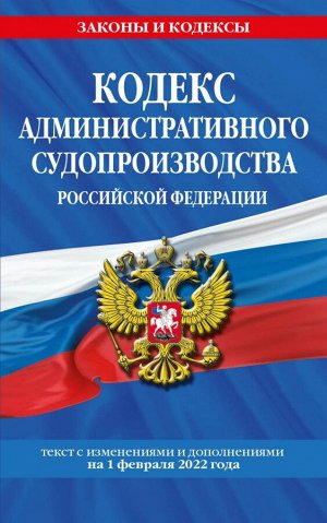 Кодекс административного судопроизводства РФ: текст с посл. изм. и доп. на 1 февраля 2022 года