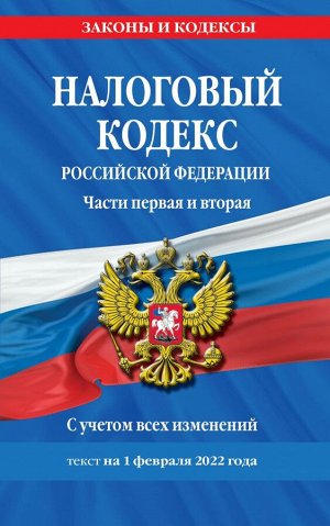 Налоговый кодекс Российской Федерации. Части первая и вторая: текст с посл. изм. и доп. на 1 февраля 2022 г.