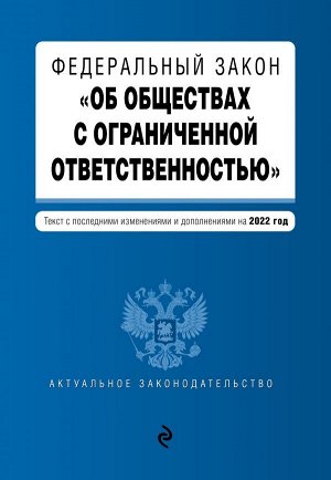 Федеральный закон "Об обществах с ограниченной ответственностью". Текст с изм. и доп. на 2022 г.