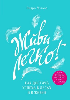 Мэтьюз Э. Живи легко! Как достичь успеха в делах и в жизни