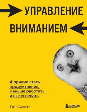 Олкотт Г. Управление вниманием. 4 приема стать продуктивнее, меньше работать и все успевать